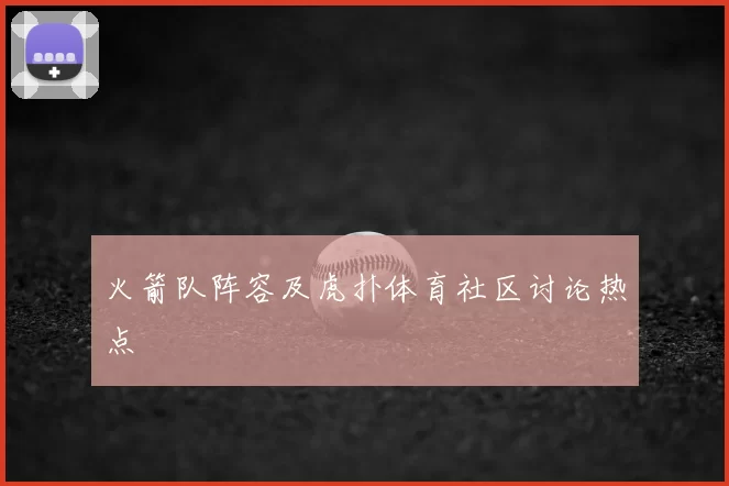 火箭队阵容及虎扑体育社区讨论热点