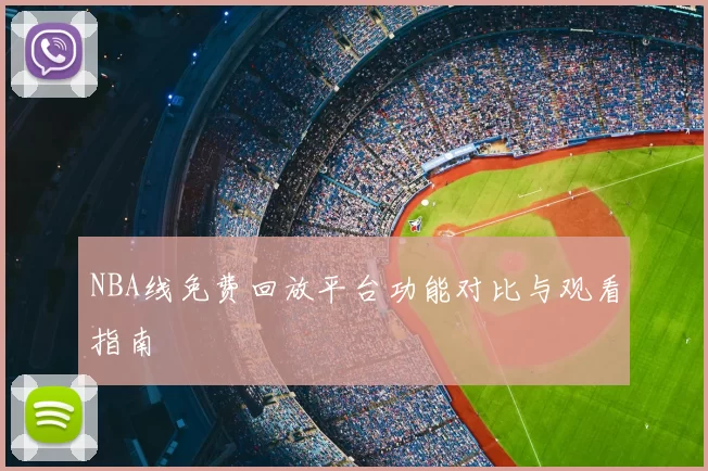 NBA线免费回放平台功能对比与观看指南