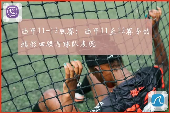 西甲11-12联赛：西甲11至12赛季的精彩回顾与球队表现