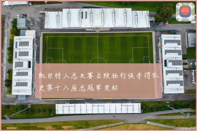 凯尔特人总决赛击败独行侠夺得队史第十八座总冠军奖杯