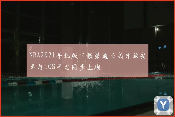 NBA2K21手机版下载渠道正式开放安卓与iOS平台同步上线