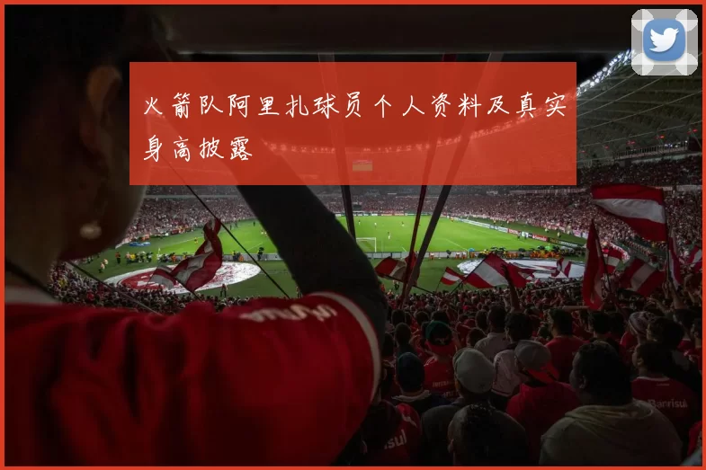 火箭队阿里扎球员个人资料及真实身高披露