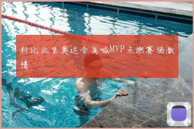 科比北京奥运会高喊MVP点燃赛场激情