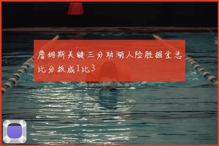 詹姆斯关键三分助湖人险胜掘金总比分扳成1比3