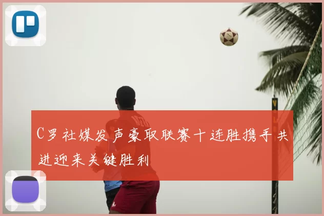 C罗社媒发声豪取联赛十连胜携手共进迎来关键胜利