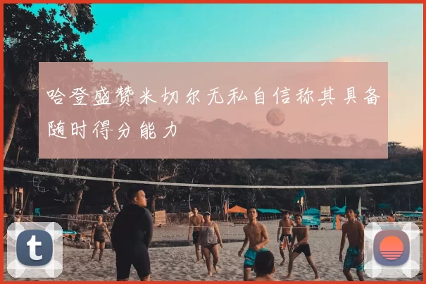 哈登盛赞米切尔无私自信称其具备随时得分能力