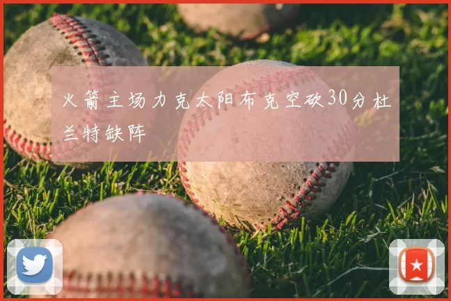 火箭主场力克太阳布克空砍30分杜兰特缺阵