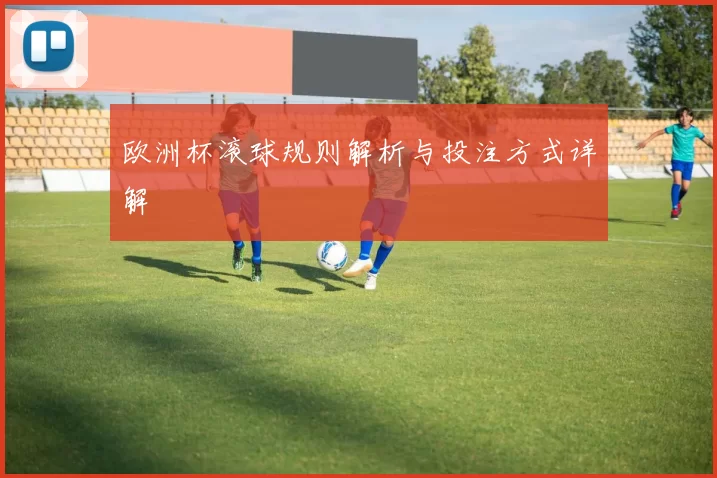 欧洲杯滚球规则解析与投注方式详解