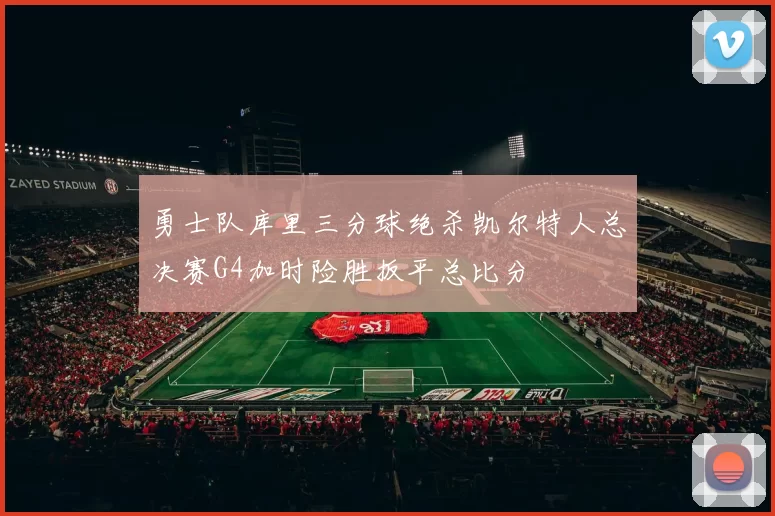 勇士队库里三分球绝杀凯尔特人总决赛G4加时险胜扳平总比分