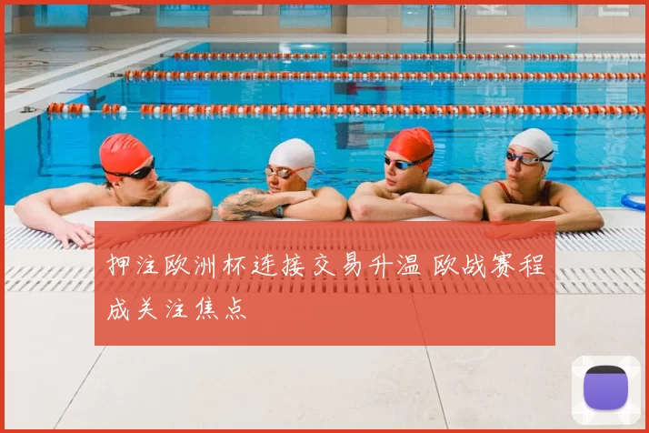 押注欧洲杯连接交易升温 欧战赛程成关注焦点