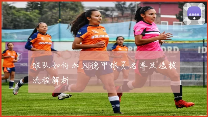球队如何加入德甲球员名单及选拔流程解析
