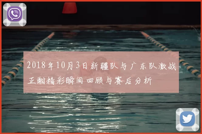 2018年10月3日新疆队与广东队激战正酣精彩瞬间回顾与赛后分析