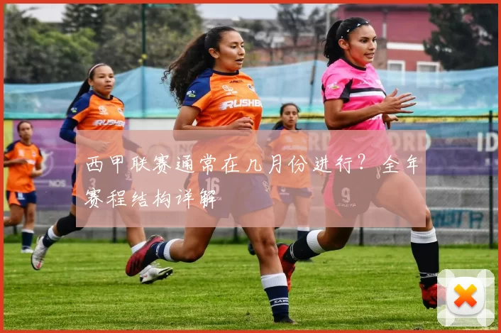 西甲联赛通常在几月份进行?全年赛程结构详解
