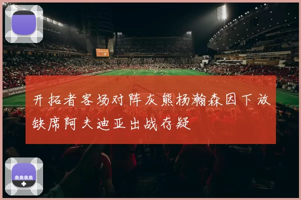 开拓者客场对阵灰熊杨瀚森因下放缺席阿夫迪亚出战存疑