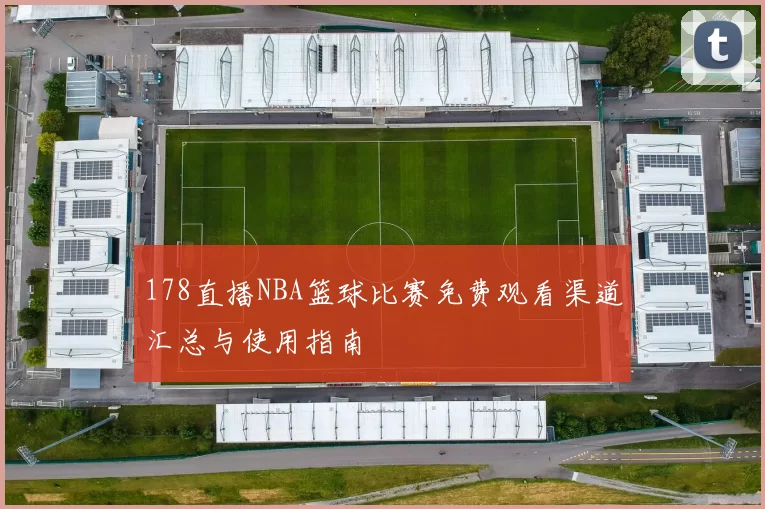 178直播NBA篮球比赛免费观看渠道汇总与使用指南