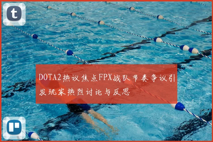 DOTA2热议焦点FPX战队节奏争议引发玩家热烈讨论与反思