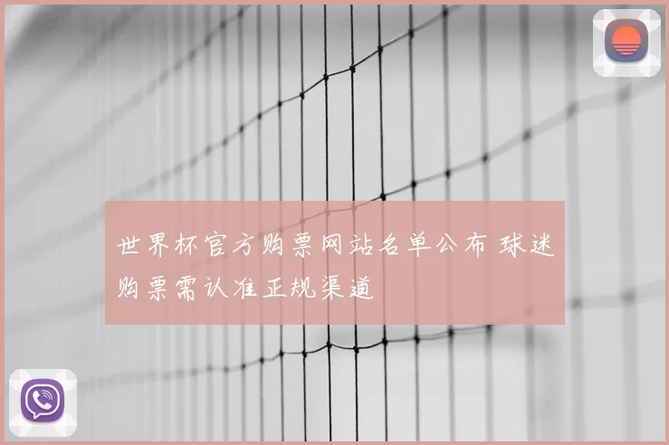 世界杯官方购票网站名单公布 球迷购票需认准正规渠道