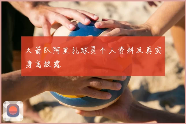 火箭队阿里扎球员个人资料及真实身高披露