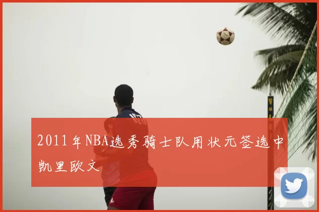 2011年NBA选秀骑士队用状元签选中凯里欧文