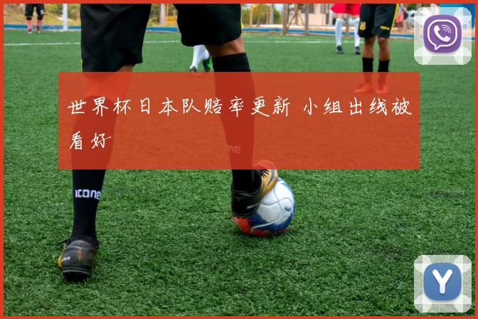 世界杯日本队赔率更新 小组出线被看好