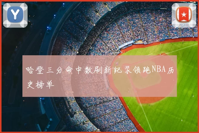 哈登三分命中数刷新纪录领跑NBA历史榜单