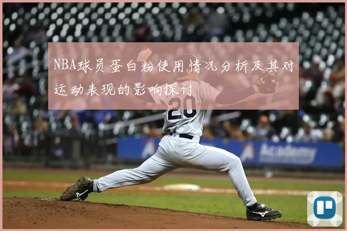 NBA球员蛋白粉使用情况分析及其对运动表现的影响探讨