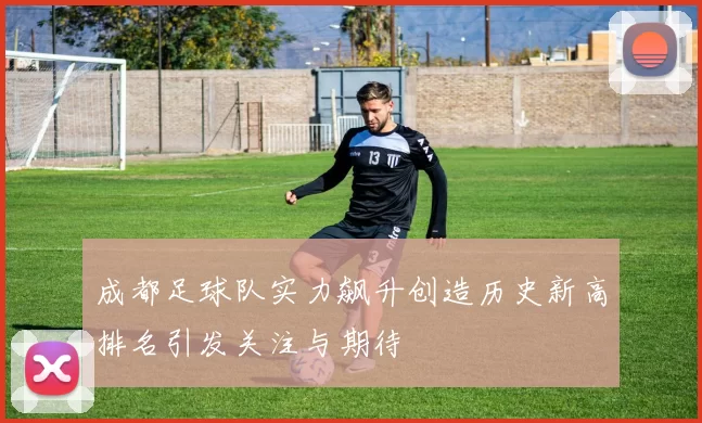 成都足球队实力飙升创造历史新高排名引发关注与期待