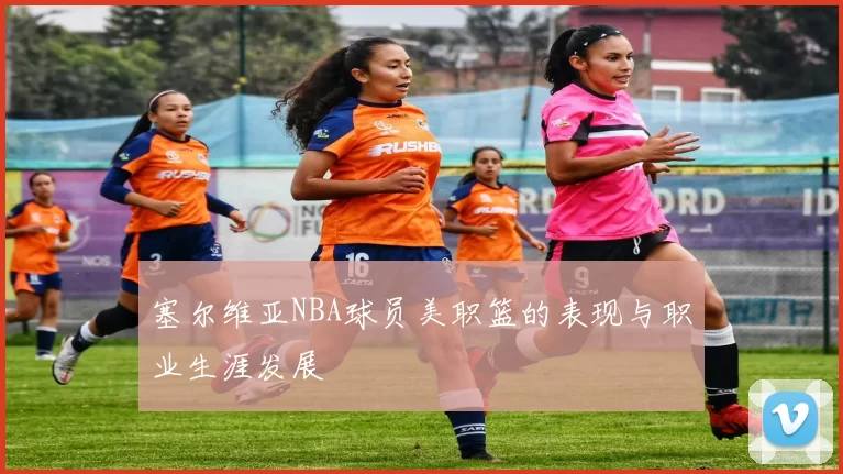 塞尔维亚NBA球员美职篮的表现与职业生涯发展