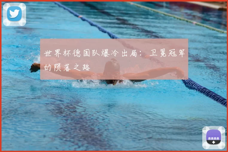 世界杯德国队爆冷出局:卫冕冠军的陨落之路