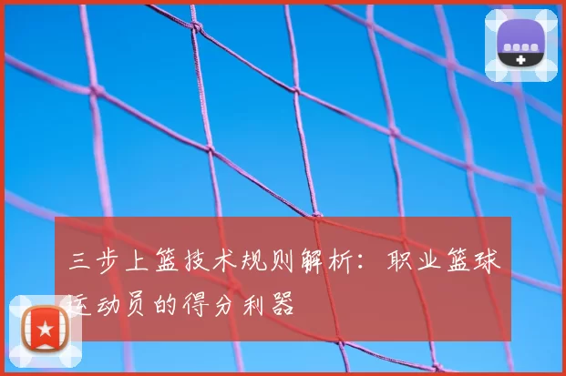 三步上篮技术规则解析：职业篮球运动员的得分利器