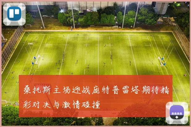 桑托斯主场迎战庞特普雷塔期待精彩对决与激情碰撞