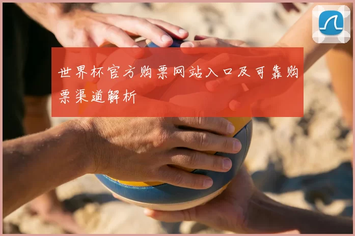 世界杯官方购票网站入口及可靠购票渠道解析