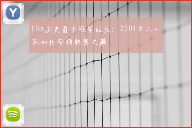CBA历史首个冠军诞生：2001年八一队如何登顶联赛之巅
