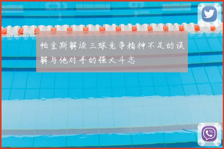 帕金斯解读三球竞争精神不足的误解与他对手的强大斗志