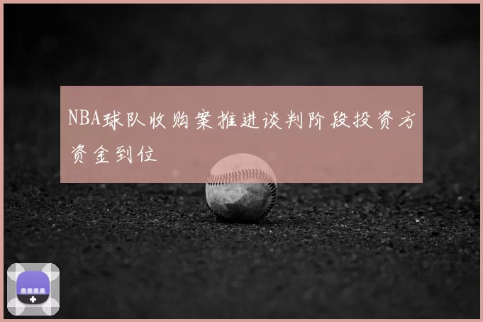 NBA球队收购案推进谈判阶段投资方资金到位