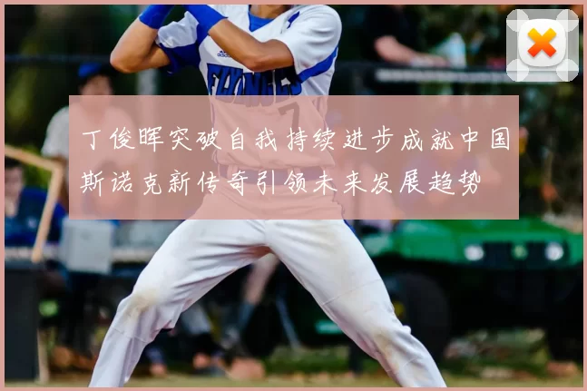 丁俊晖突破自我持续进步成就中国斯诺克新传奇引领未来发展趋势