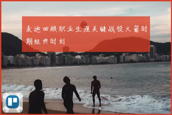 麦迪回顾职业生涯关键战役火箭时期经典时刻