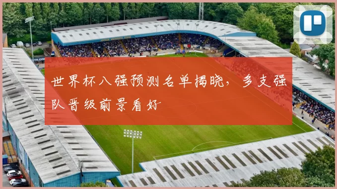世界杯八强预测名单揭晓，多支强队晋级前景看好