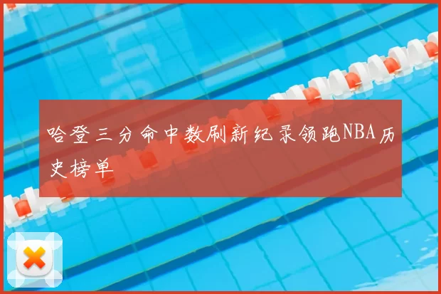 哈登三分命中数刷新纪录领跑NBA历史榜单