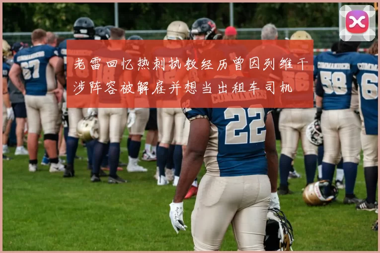 老雷回忆热刺执教经历曾因列维干涉阵容被解雇并想当出租车司机