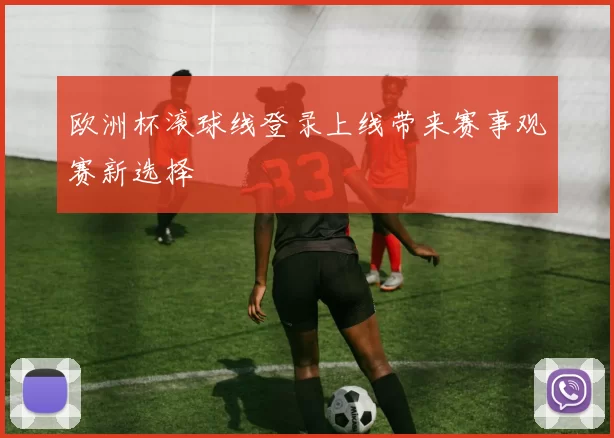 欧洲杯滚球线登录上线带来赛事观赛新选择