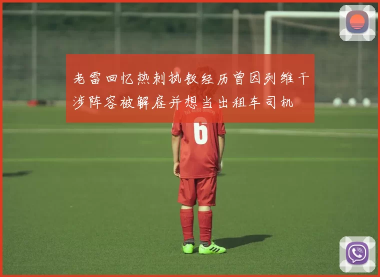老雷回忆热刺执教经历曾因列维干涉阵容被解雇并想当出租车司机