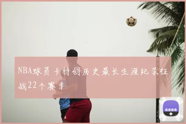 NBA球员卡特创历史最长生涯纪录征战22个赛季
