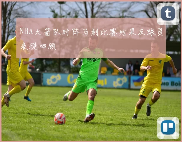 NBA火箭队对阵马刺比赛结果及球员表现回顾