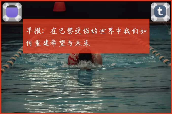 早报：在巴黎受伤的世界中我们如何重建希望与未来