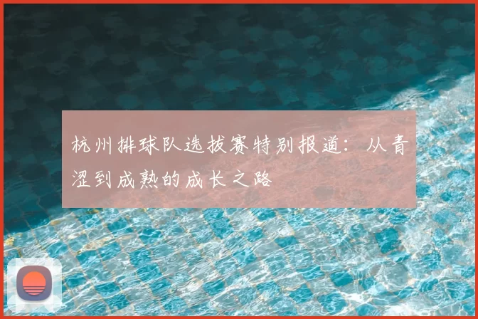 杭州排球队选拔赛特别报道：从青涩到成熟的成长之路