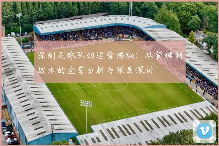 深圳足球队的运营揭秘：从管理到战术的全景分析与深度探讨
