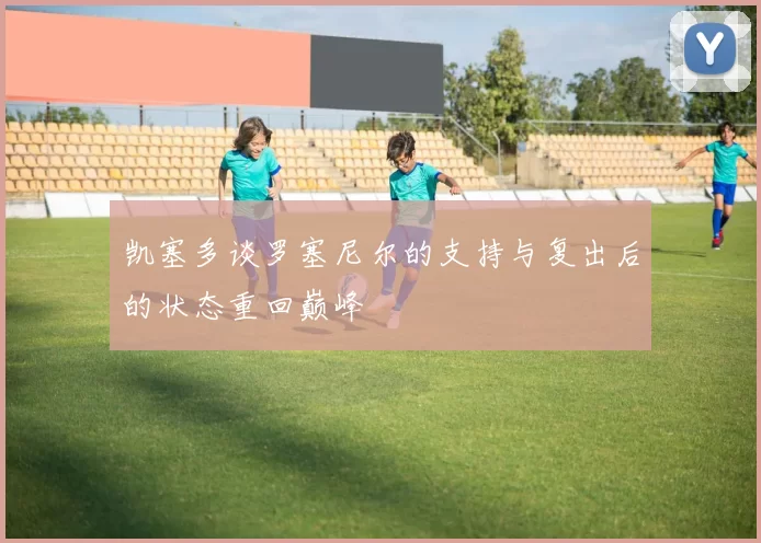 凯塞多谈罗塞尼尔的支持与复出后的状态重回巅峰