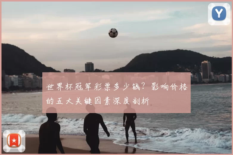 世界杯冠军彩票多少钱？影响价格的五大关键因素深度剖析