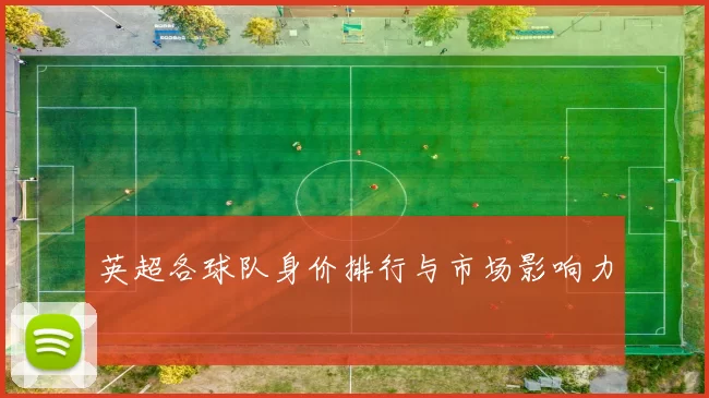英超各球队身价排行与市场影响力